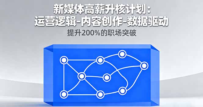 新媒体高薪升核计划：运营逻辑-内容创作-数据驱动，提升200%的职场突破-hl998
