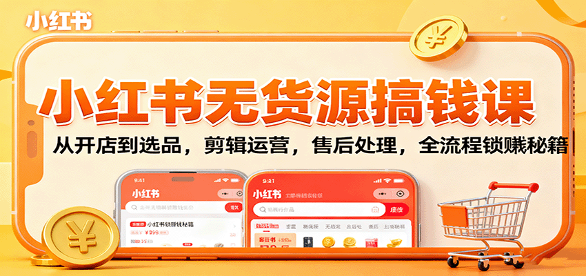 小红书无货源搞钱课：从开店到选品，剪辑运营，售后处理，全流程解锁赚钱秘籍-hl998