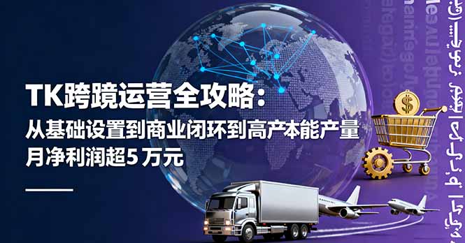 TK跨境运营全攻略：从基础设置到商业闭环到低成本量产，月净利润超5万美元-hl998