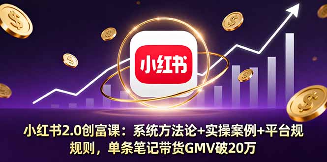 小红书2.0创富课：系统方法论+实操案例+平台规则，单条笔记带货GMV破20万-hl998