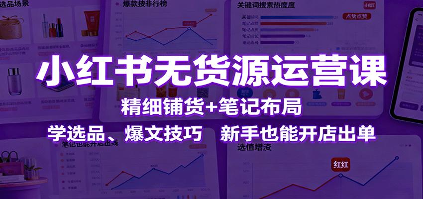 小红书无货源运营课：精细铺货+笔记布局，学选品、爆文技巧，新手也能开店出单-hl998