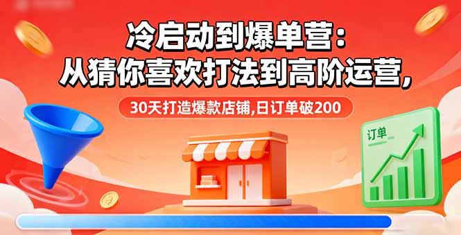 冷启动到爆单营：从猜你喜欢打法到高阶运营,30天打造爆款店铺,日订单破200-hl998