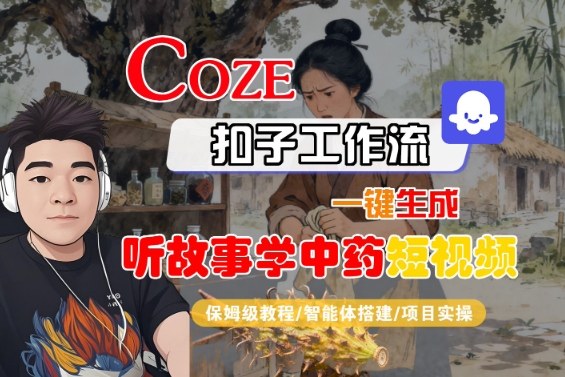 Coze扣子智能体工作流一键生成“听故事学中药“短视频，全流程保姆级教学-hl998