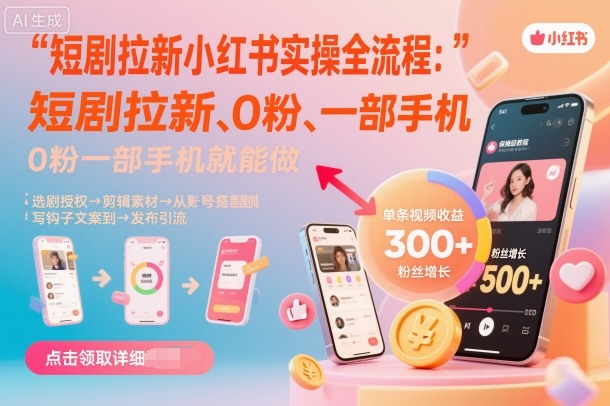短剧拉新小红书实操全流程，0粉一部手机就可以做，详细教程-hl998