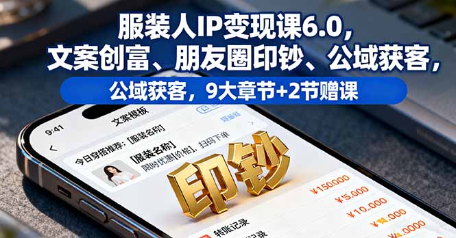 服装人IP变现课6.0，文案创富、朋友圈印钞、公域获客，9大章节+2节赠课-hl998