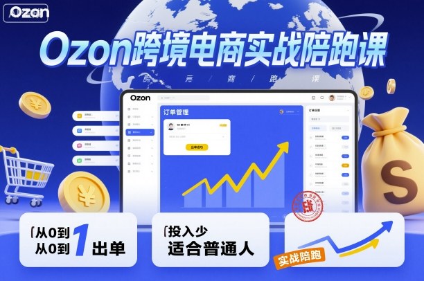 Ozon跨境电商实战陪跑课，教你从0到1出单，投入少适合普通人-hl998