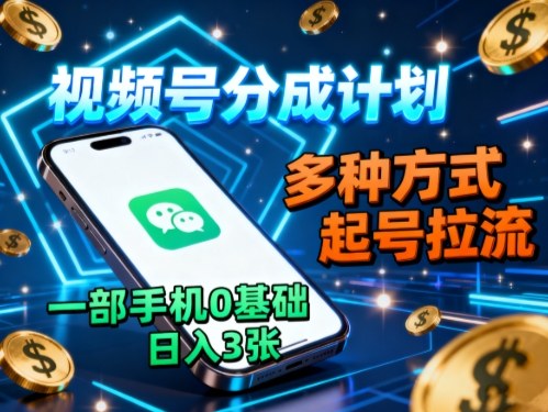 视频号分成计划，多种方式起号拉流，一部手机0基础日入3张-hl998