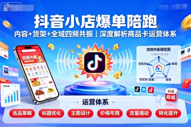 抖音小店爆单陪跑，内容＋货架＋全域四频共振，深度解析抖音商品卡运营体系(更新)-hl998