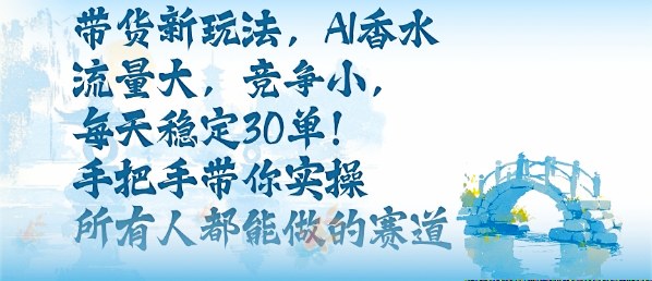 带货新玩法，AI香水，流量大，竞争小，每天稳定30单，手把手带你实操所有人都能做的赛道-hl998