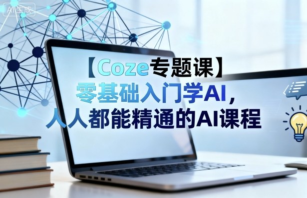 【Coze专题课】零基础入门学AI，人人都能精通的AI课程-hl998