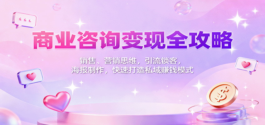 商业咨询变现全攻略：销售、营销思维，引流锁客，海报制作，快速打造私域赚钱模式-hl998