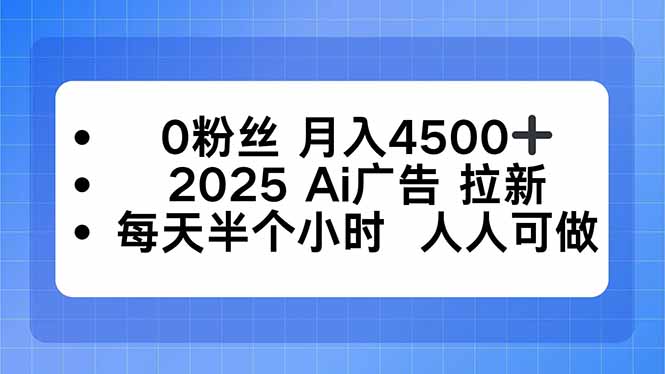 0粉丝 月入4500+，2025AI广告拉新，每天半个小时 人人可做-hl998