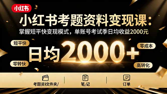 小红书考题资料变现课：掌握短平快变现模式，单账号考试季日均收益2000元-hl998