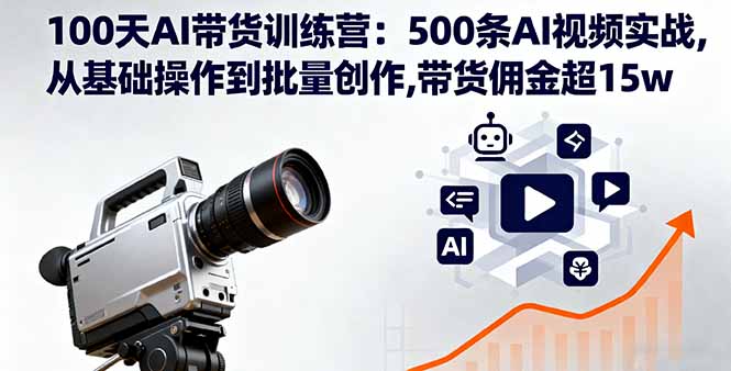 100天AI带货训练营：500条AI视频实战,从基础操作到批量创作,带货佣金超15w-hl998