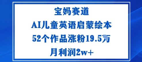 宝妈赛道：AI儿童英语启蒙绘本52个作品涨粉19.5W月利润2w+-hl998