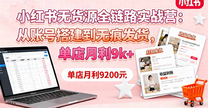 小红书无货源全链路实战营：从账号搭建到无痕发货，单店月利9k+-hl998