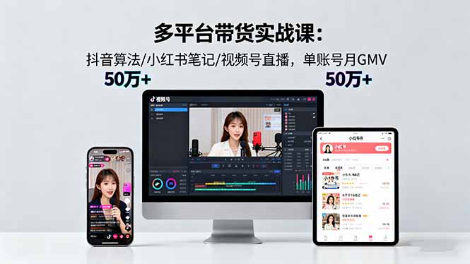 多平台带货实战课18.0：抖音算法/小红书笔记/视频号直播，单账号月GMV50w+-hl998