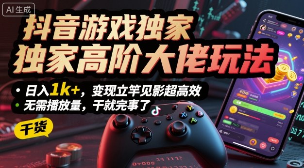 抖音游戏独家高阶大佬玩法，日入1k+，变现立竿见影超高效，无需播放量，干就完事了【揭秘】-hl998