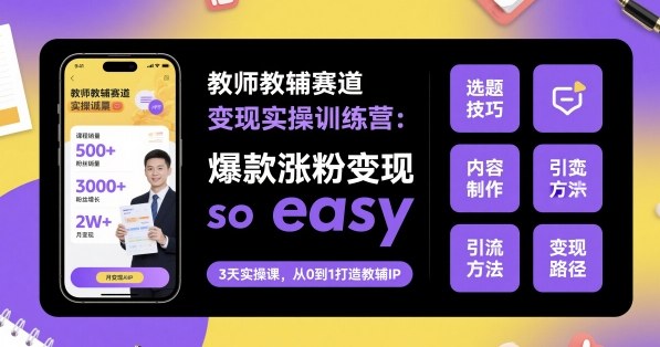 教师教辅赛道变现实操训练营，爆款涨粉变现so easy-hl998