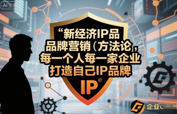 新经济IP品牌营销方法论，每一个人每一家企业都应该打造自己IP品牌-hl998