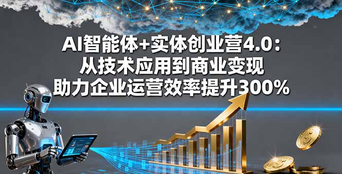 AI智能体+实体创业营4.0：从技术应用到商业变现 助力企业运营效率提升300%-hl998