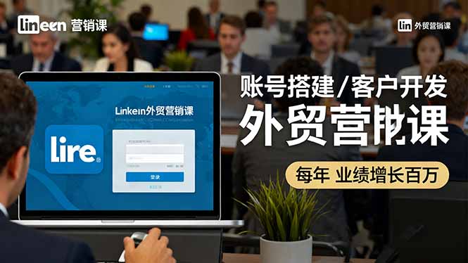LinkedIn外贸营销课：账号搭建/客户开发/成交转化，年业绩增长百万+-hl998