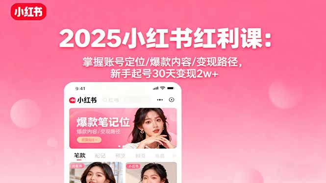 2025小红书红利课：掌握账号定位/爆款内容/变现路径，新手起号30天变现2w+-hl998