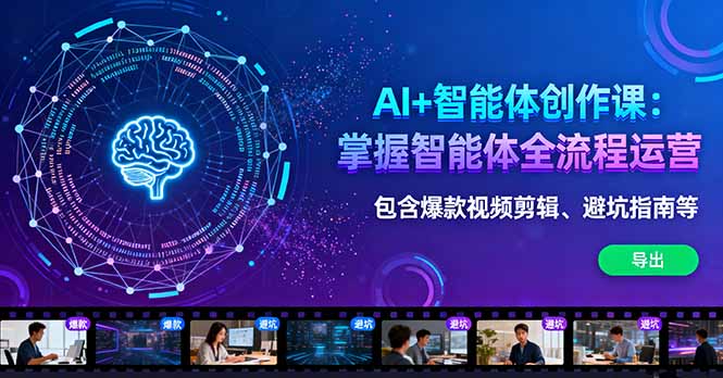 AI+智能体创作课：掌握智能体全流程运营。包含爆款视频剪辑、避坑指南等-hl998