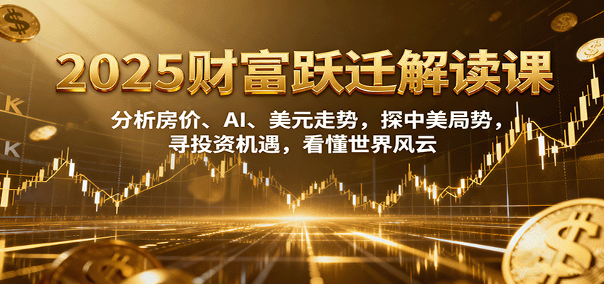 2025财富跃迁解读：析房价、AI、美元走势，探中美局势，寻投资机遇，看懂世界风云-hl998