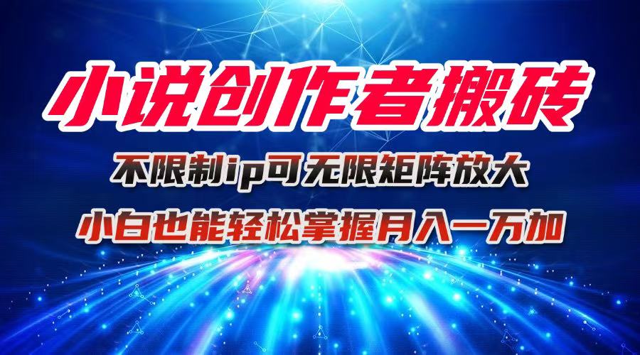 小说创作者搬砖玩法，不限制IP简单无脑 可矩阵无限放大小白也能实现轻...-hl998