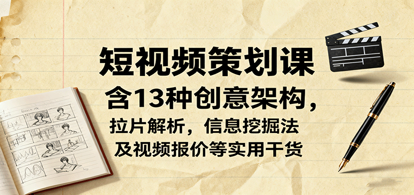 短视频策划课，含13种创意架构，拉片解析，信息挖掘法及视频报价等实用干货-hl998