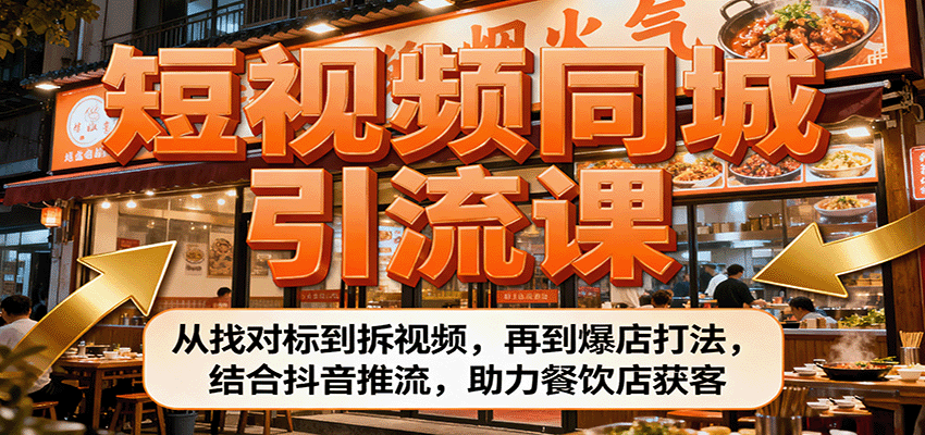 短视频同城引流课：从找对标到拆视频，再到爆店打法，结合抖音推流，助力餐饮店获客-hl998