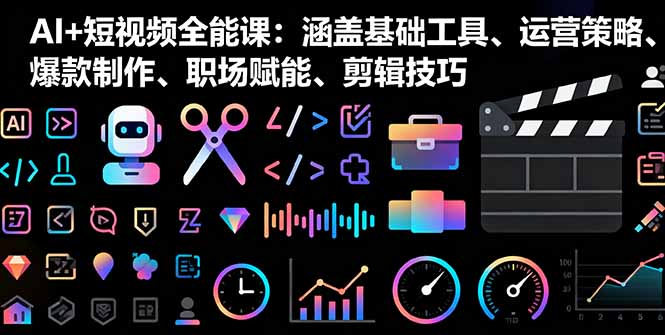 AI+短视频全能课：涵盖基础工具、运营策略、爆款制作、职场赋能、剪辑技巧-hl998