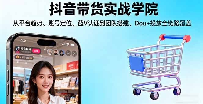 抖音带货实战学院:从平台趋势/账号定位/蓝V认证到团队搭建/Dou+投放全链路-hl998