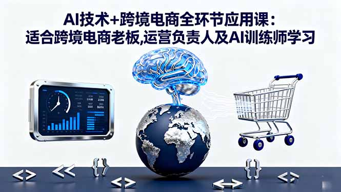 AI技术+跨境电商全环节应用课:适合跨境电商老板,运营负责人及AI训练师学习-hl998