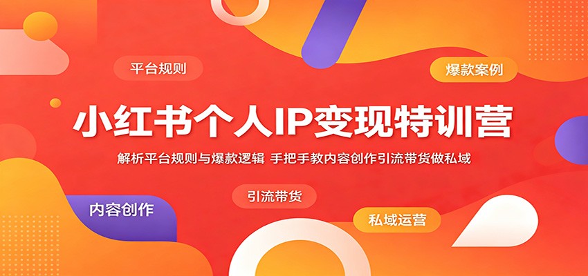 小红书个人IP变现特训营：解析平台规则与爆款逻辑，手把手教内容创作引流带货做私域-hl998