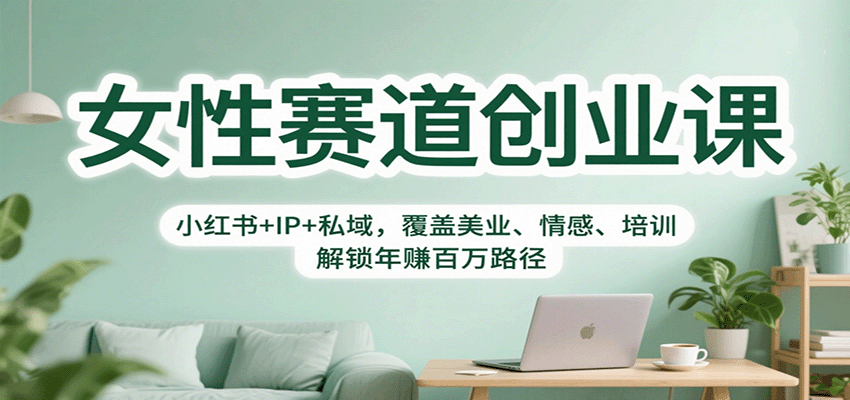 女性赛道创业课：小红书+IP+私域，覆盖美业、情感、培训，解锁年赚百万路径-hl998