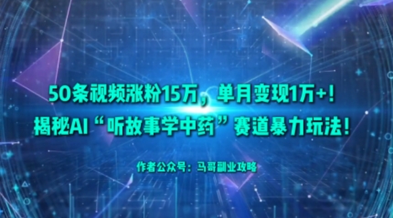 50条视频涨粉15W，单月变现1W+！揭秘AI“听故事学中药”赛道暴力玩法-hl998