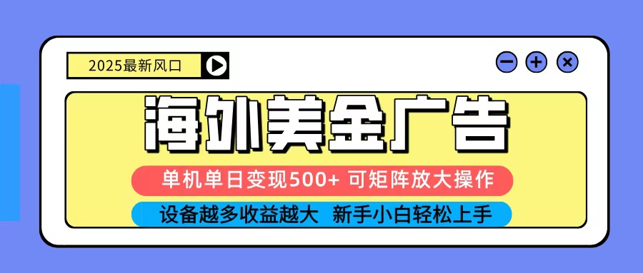 2025吃肉海外美金广告，单机单日变现500+，矩阵可无限放大，新手小白轻松上手-hl998