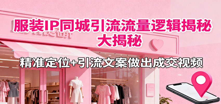 服装IP同城引流流量逻辑大揭秘，精准定位+引流文案做出成交视频-hl998