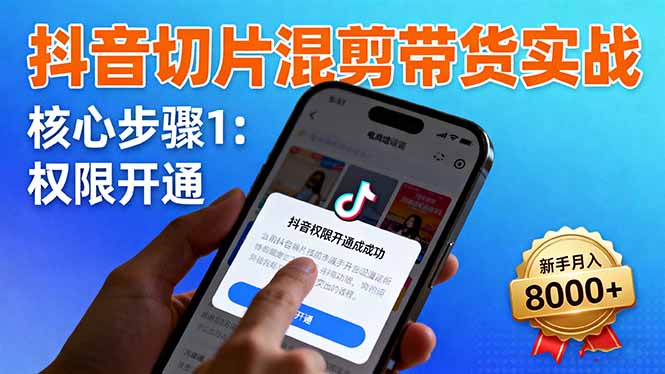 抖音切片混剪带货实战：权限开通、商品挂车、混剪手法，新手月入8000+-hl998