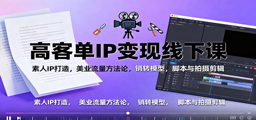 高客单IP变现线下大课：素人IP打造，美业流量方法论，销转模型，脚本与拍摄剪辑-hl998