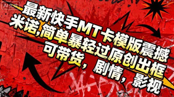 最新快手MT卡模版震撼多米诺，简单粗暴轻松过原创出框，可带货，剧情，影视-hl998