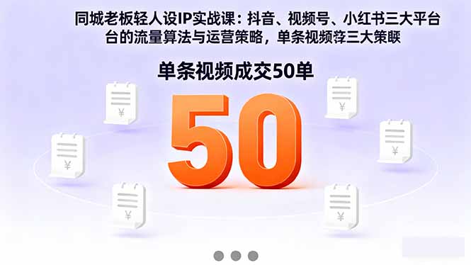 同城老板轻人设IP实战课：抖音+视频号+小红书流量算法，单条视频成交50单-hl998