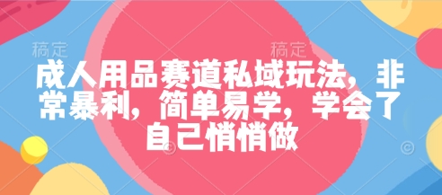 成人用品赛道私域玩法，非常暴利，简单易学，学会了自己悄悄做-hl998