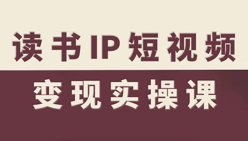读书IP短视频变现实操课，读书IP赛道变现指南-hl998