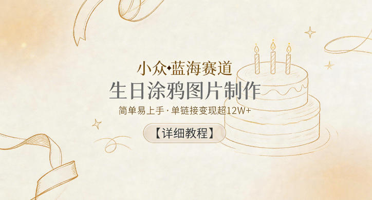 小众蓝海赛道，生日涂鸦图片制作，简单易上手，单链接变现超12W+【详细教程】-hl998