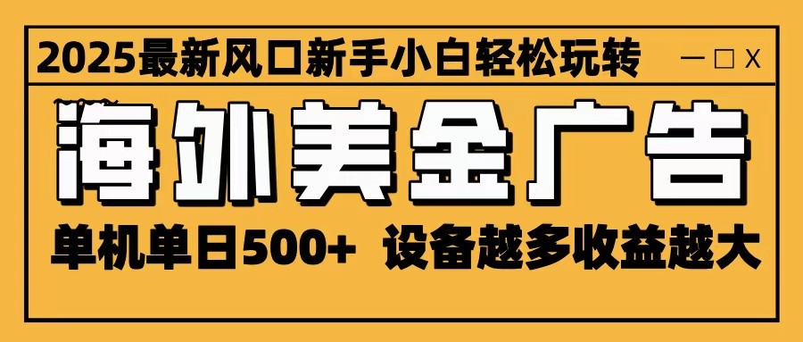 2025最新风口 海外美金广告 单机单日500+ 可无限放大 设备越多收益越大 轻松上手-hl998