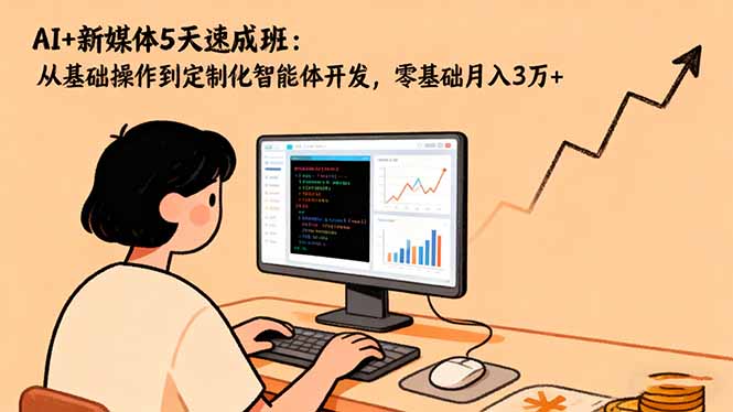 AI+新媒体5天速成班：从基础操作到定制化智能体开发，零基础月入3万+-hl998