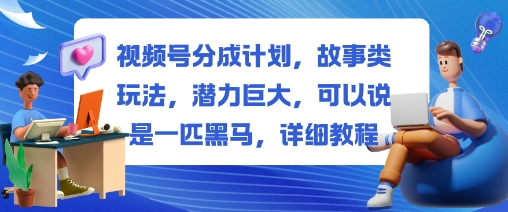 视频号分成计划，故事类玩法，潜力巨大，可以说是一匹黑马，详细教程-hl998
